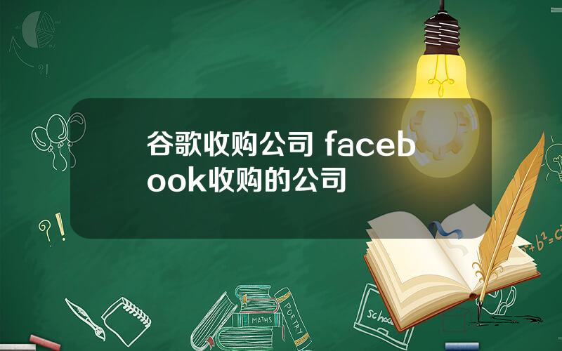 谷歌收购公司 facebook收购的公司